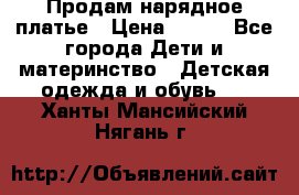 Продам нарядное платье › Цена ­ 500 - Все города Дети и материнство » Детская одежда и обувь   . Ханты-Мансийский,Нягань г.